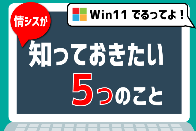Windows11の登場により業務はどうなる？情シスが最初に知っておきたい５つのこと