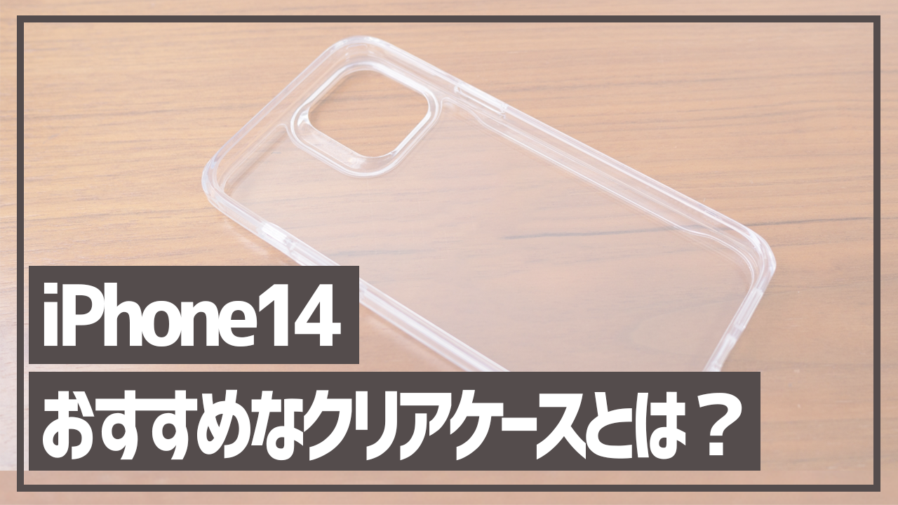 iPhone14対応のおすすめなクリアケースとは？本体が映える高透明度なiPhoneケース