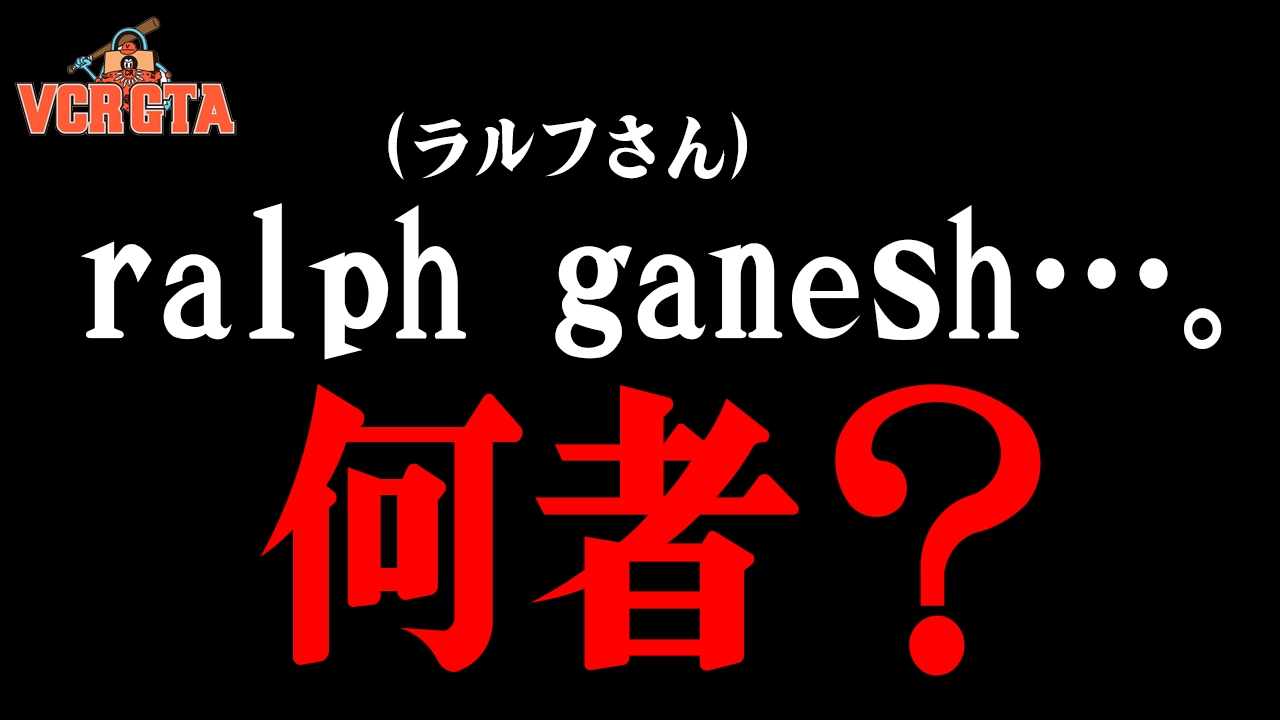 VCR GTA2に参加しているralph ganesh（ラルフさん）って何者なの？