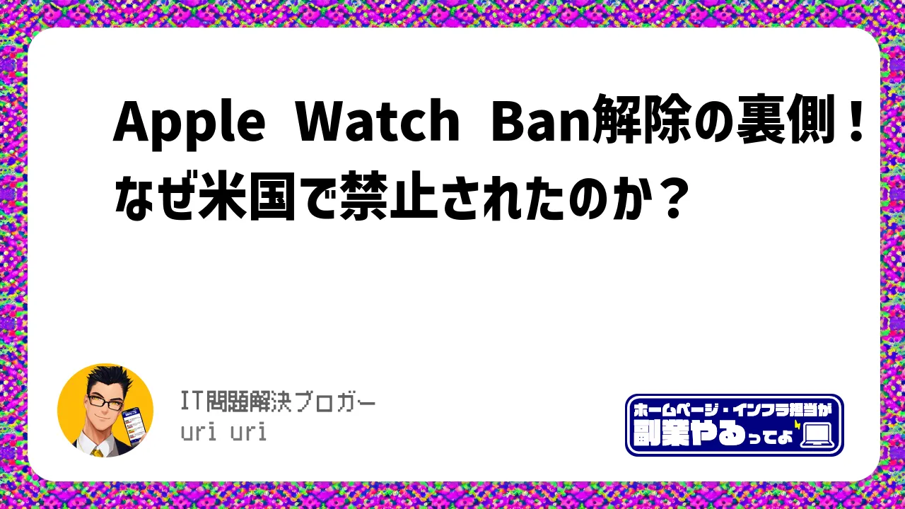 Apple Watch Ban解除の裏側！なぜ米国で禁止されたのか？