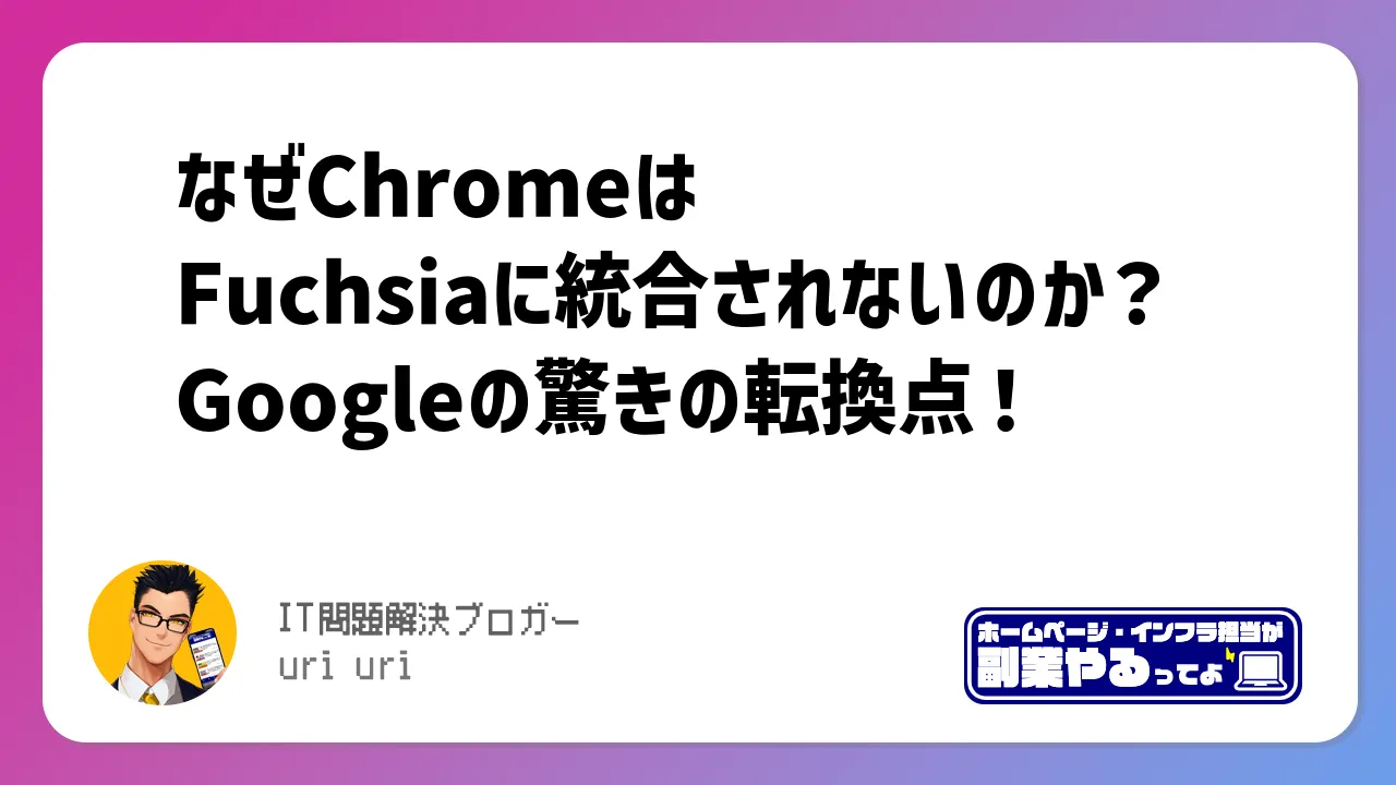 なぜChromeはFuchsiaに統合されないのか？Googleの驚きの転換点！