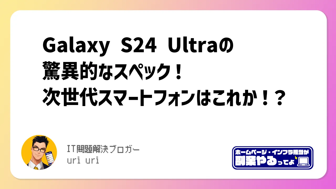 Galaxy S24 Ultraの驚異的なスペック！次世代スマートフォンはこれか！？