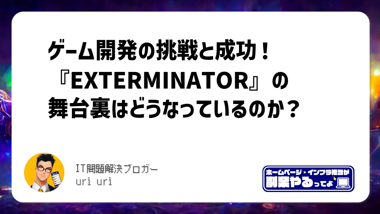 ゲーム開発の挑戦と成功！『EXTERMINATOR』の舞台裏はどうなっているのか？