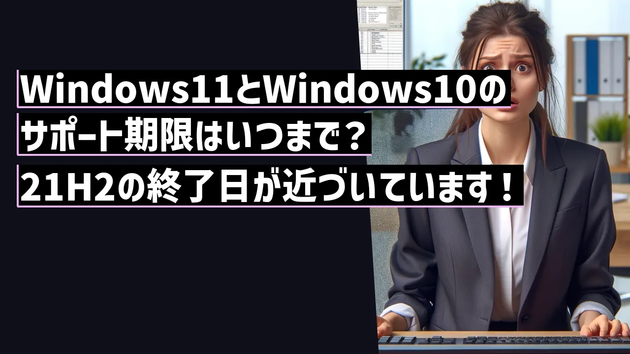 Windows11とWindows10のサポート期限はいつまで？21H2の終了日が近づいています！