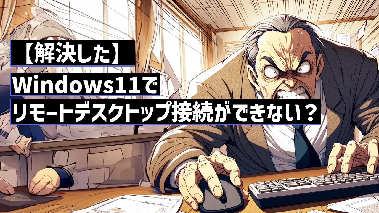 【解決した】Windows11でリモートデスクトップ接続ができない？