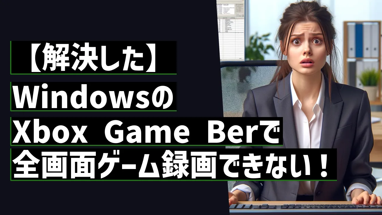 【解決した】WindowsのXbox Game Berで全画面ゲーム録画できない！