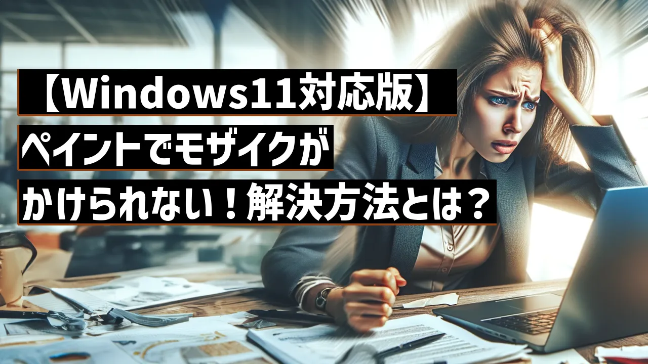 【Windows11対応版】ペイントでモザイクがかけられない！解決方法とは？