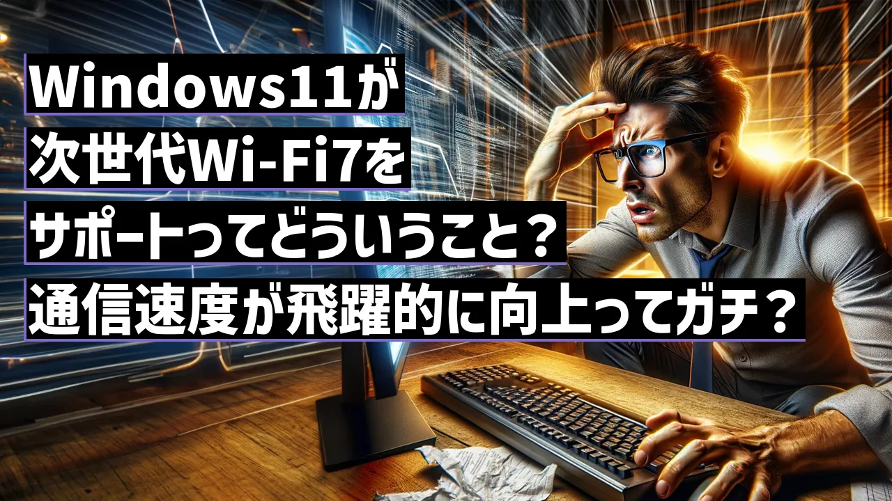 Windows11が次世代Wi-Fi7をサポートってどういうこと？通信速度が飛躍的に向上ってガチ？