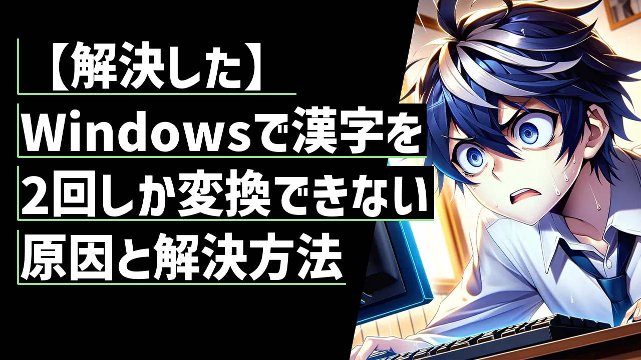 【解決した】Windowsで漢字を2回しか変換できない原因と解決方法