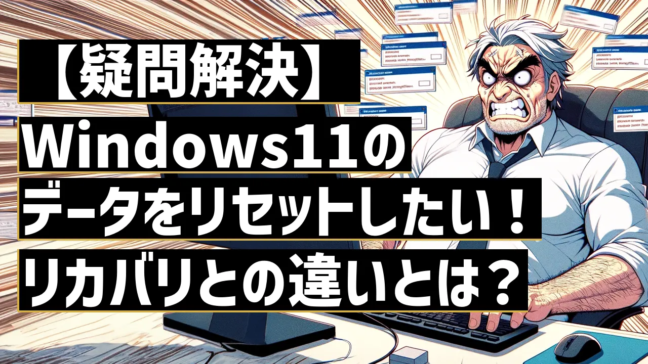 【疑問解決】Windows11のデータをリセットしたい！リカバリとの違いとは？