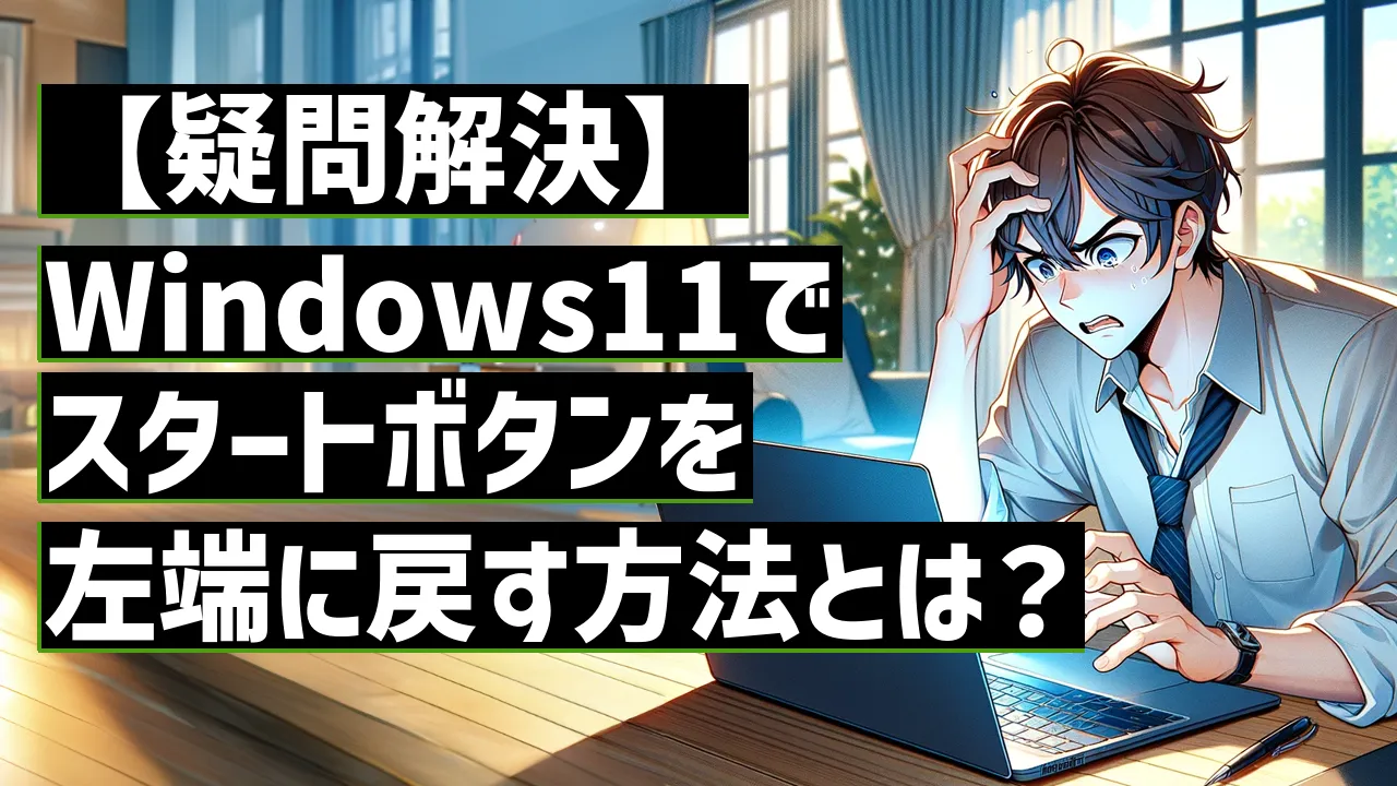 【疑問解決】Windows11でスタートボタンを左端に戻す方法とは？