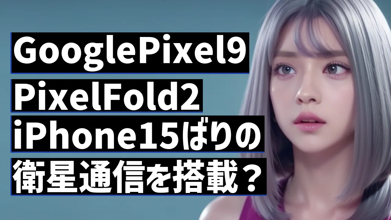 GooglePixel9PixelFold2iPhone15ばりの衛星通信を搭載？