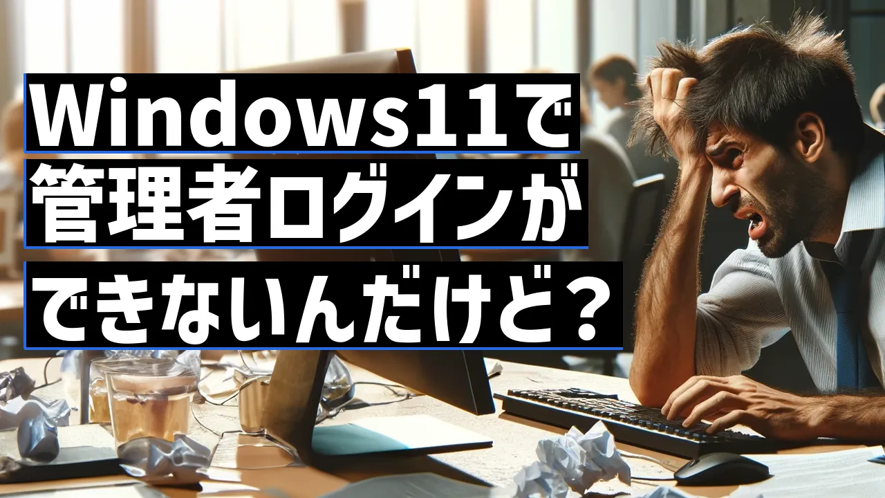 Windows11で管理者ログインができないんだけど？