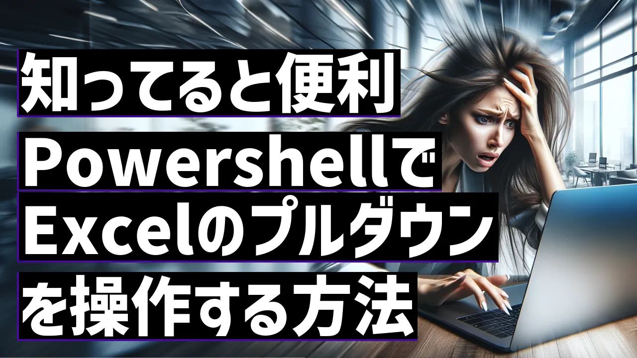 知ってると便利PowershellでExcelのプルダウンを操作する方法