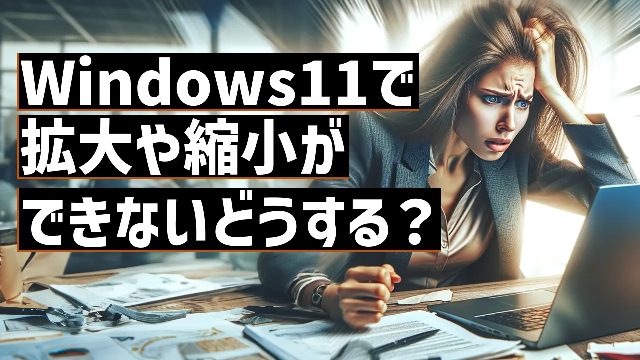 Windows11で拡大や縮小ができないどうする？