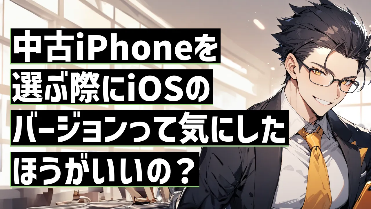 中古iPhoneを選ぶ際にiOSのバージョンって気にしたほうがいいの？