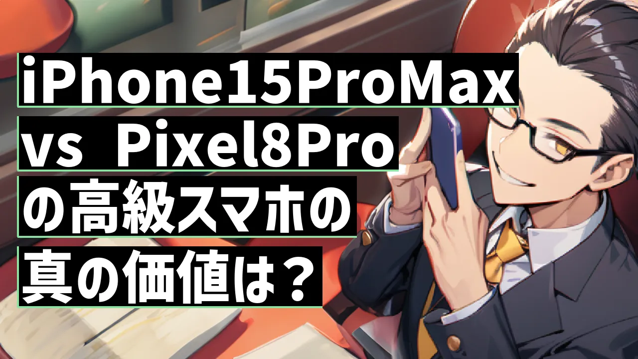 iPhone15ProMaxvs Pixel8Proの高級スマホの真の価値は？